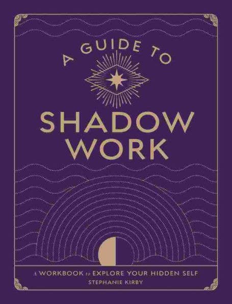 A Guide To Shadow Work: A Workbook To Explore Your Hidden Self